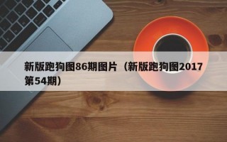 新版跑狗图86期图片（新版跑狗图2017第54期）