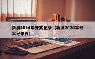 新澳2024年开奖记录（新澳2024年开奖记录表）