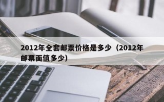 2012年全套邮票价格是多少（2012年邮票面值多少）