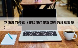 正版澳门传真（正版澳门传真资料的注意事项）