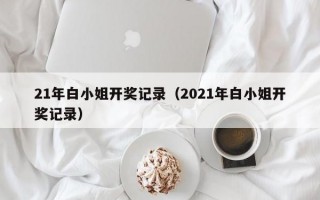 21年白小姐开奖记录（2021年白小姐开奖记录）