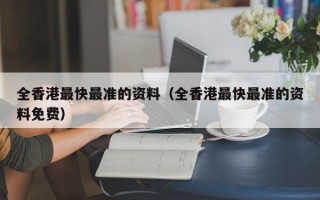 全香港最快最准的资料（全香港最快最准的资料免费）