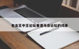 包含王中王论坛香港马会论坛的词条