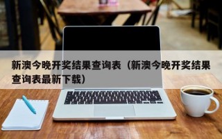 新澳今晚开奖结果查询表（新澳今晚开奖结果查询表最新下载）