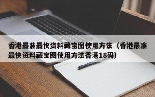 香港最准最快资料藏宝图使用方法（香港最准最快资料藏宝图使用方法香港18码）