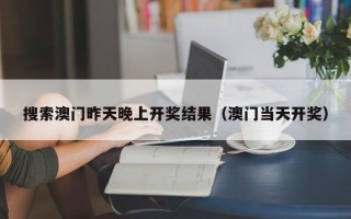 搜索澳门昨天晚上开奖结果（澳门当天开奖）