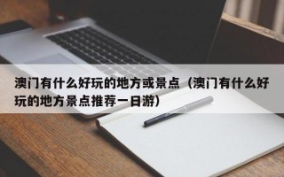 澳门有什么好玩的地方或景点（澳门有什么好玩的地方景点推荐一日游）