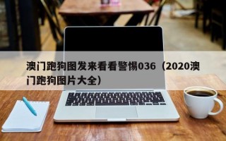 澳门跑狗图发来看看警惕036（2020澳门跑狗图片大全）