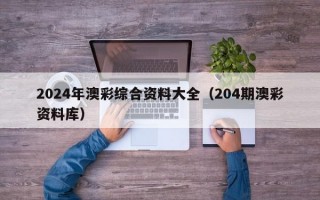 2024年澳彩综合资料大全（204期澳彩资料库）