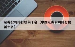 证券公司排行榜前十名（中国证券公司排行榜前十名）