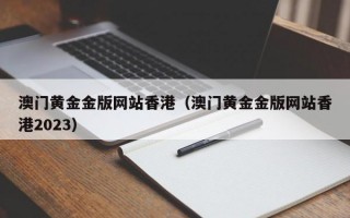 澳门黄金金版网站香港（澳门黄金金版网站香港2023）