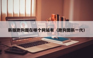 新版跑狗图在哪个网站有（跑狗图新一代）