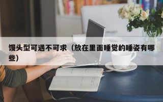 馒头型可遇不可求（放在里面睡觉的睡姿有哪些）