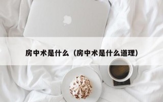 房中术是什么（房中术是什么道理）