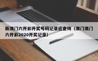 新澳门六开彩开奖号码记录近查询（澳门澳门六开彩2020开奖记录）