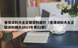 香港资料大全正版资料图片（香港资料大全正版资料图片2023年第81期）