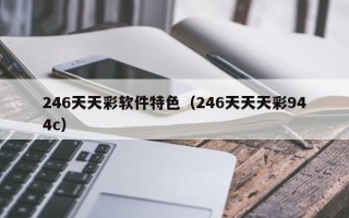 246天天彩软件特色（246天天天彩944c）