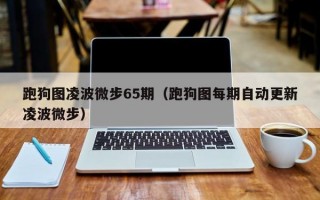 跑狗图凌波微步65期（跑狗图每期自动更新凌波微步）