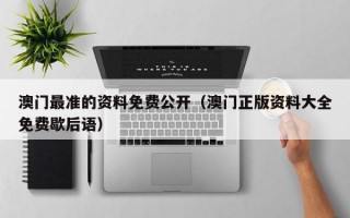 澳门最准的资料免费公开（澳门正版资料大全免费歇后语）