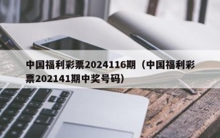 中国福利彩票2024116期（中国福利彩票202141期中奖号码）