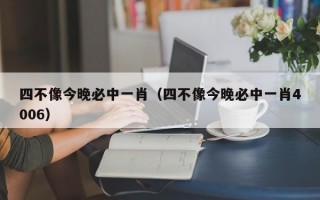 四不像今晚必中一肖（四不像今晚必中一肖4006）