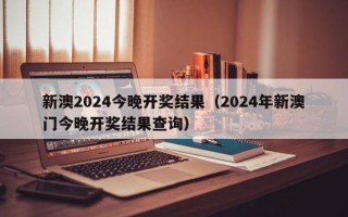 新澳2024今晚开奖结果（2024年新澳门今晚开奖结果查询）