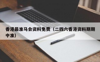 香港最准马会资料免费（二四六香港资料期期中准）