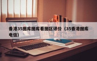 香港35图库图库看图区评价（35香港图库电信）