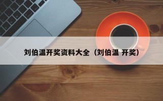 刘伯温开奖资料大全（刘伯温 开奖）