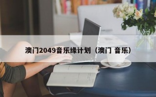 澳门2049音乐缘计划（澳门 音乐）