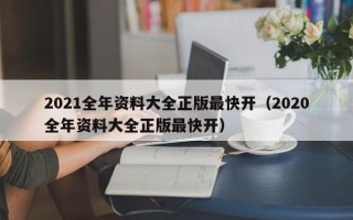 2021全年资料大全正版最快开（2020全年资料大全正版最快开）