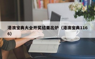 港澳宝典大全开奖结果出炉（港澳宝典1166）