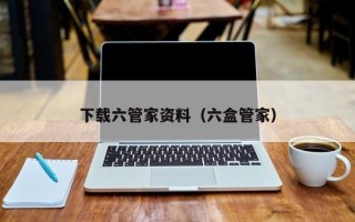 下载六管家资料（六盒管家）