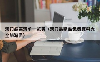 澳门必买清单一览表（澳门最精准免费资料大全旅游团）