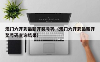 澳门六开彩最新开奖号码（澳门六开彩最新开奖号码查询结果）