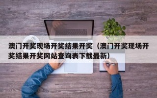 澳门开奖现场开奖结果开奖（澳门开奖现场开奖结果开奖网站查询表下载最新）