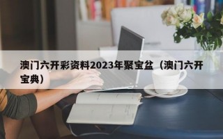 澳门六开彩资料2023年聚宝盆（澳门六开宝典）