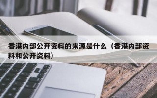 香港内部公开资料的来源是什么（香港内部资料和公开资料）