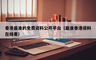 香港最准的免费资料公开平台（最准香港资料在线看）