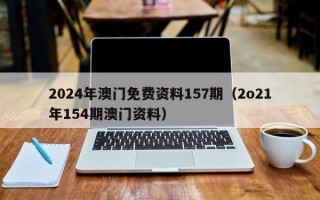 2024年澳门免费资料157期（2o21年154期澳门资料）