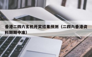 香港二四六玄机开奖结果预测（二四六香港资料期期中准）