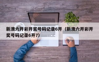 新澳六开彩开奖号码记录6开（新澳六开彩开奖号码记录6开7）