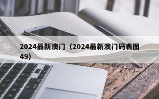 2024最新澳门（2024最新澳门码表图49）