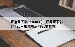 旺角天下彩(9944CC)（旺角天下彩9944cc一旺角网wj49cc蓝月亮）