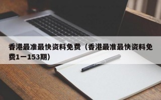 香港最准最快资料免费（香港最准最快资料免费1一153期）