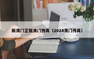 新澳门正版澳门传真（2024澳门传真）