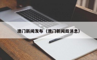 澳门新闻发布（澳门新闻局消息）