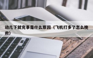 动几下就完事是什么原因（飞机打多了怎么挽救）