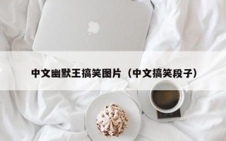 中文幽默王搞笑图片（中文搞笑段子）