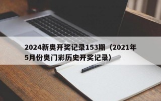 2024新奥开奖记录153期（2021年5月份奥门彩历史开奖记录）